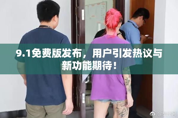9.1免费版发布，用户引发热议与新功能期待！