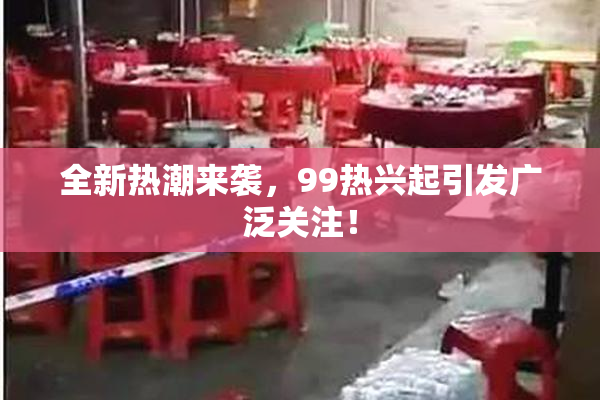 全新热潮来袭，99热兴起引发广泛关注！