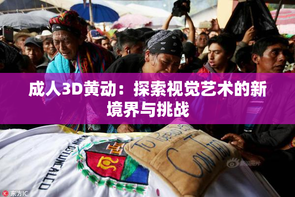 成人3D黄动：探索视觉艺术的新境界与挑战