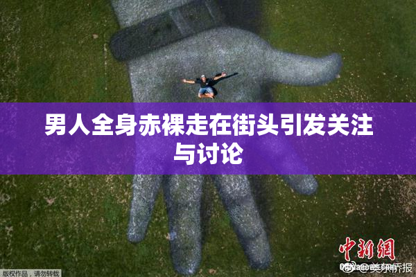 男人全身赤裸走在街头引发关注与讨论