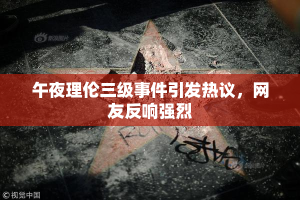 午夜理伦三级事件引发热议，网友反响强烈