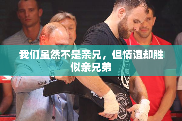 我们虽然不是亲兄，但情谊却胜似亲兄弟