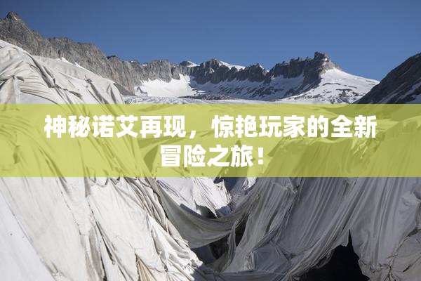 神秘诺艾再现，惊艳玩家的全新冒险之旅！