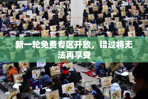 新一轮免费专区开放，错过将无法再享受