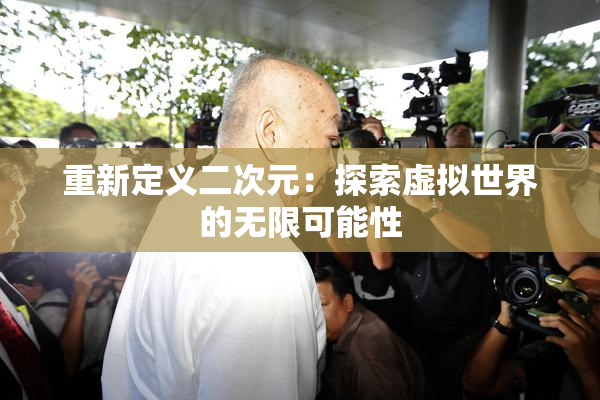 重新定义二次元：探索虚拟世界的无限可能性