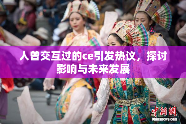 人曾交互过的ce引发热议，探讨影响与未来发展