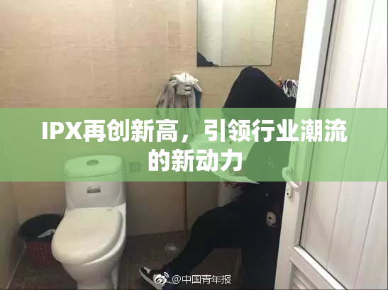 IPX再创新高，引领行业潮流的新动力