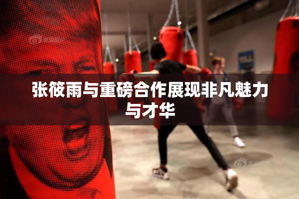 张筱雨与重磅合作展现非凡魅力与才华