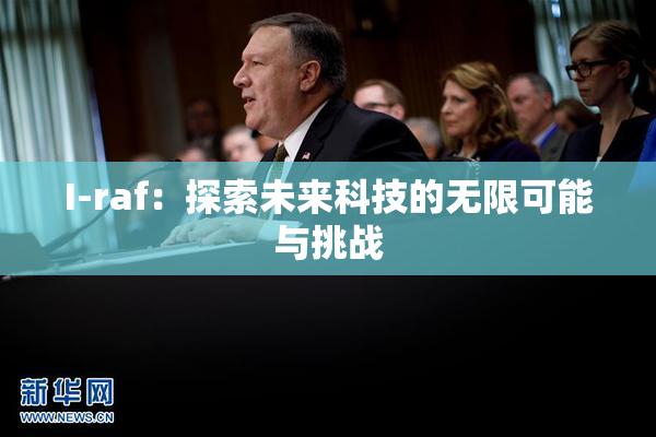 I-raf：探索未来科技的无限可能与挑战