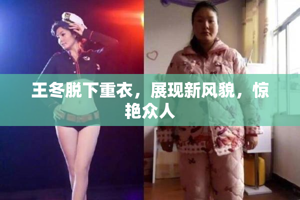 王冬脱下重衣，展现新风貌，惊艳众人