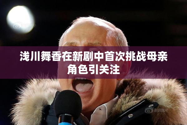 浅川舞香在新剧中首次挑战母亲角色引关注