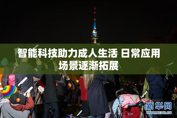 智能科技助力成人生活 日常应用场景逐渐拓展