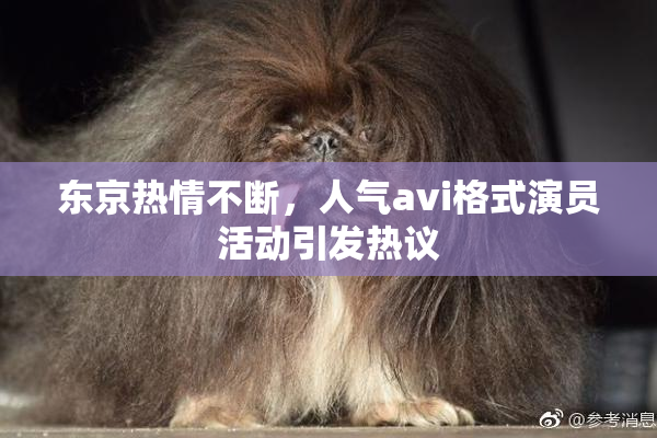 东京热情不断，人气avi格式演员活动引发热议