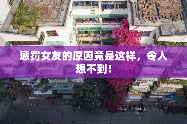 惩罚女友的原因竟是这样，令人想不到！