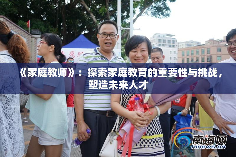 《家庭教师》：探索家庭教育的重要性与挑战，塑造未来人才