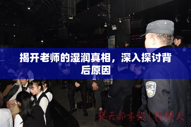揭开老师的湿润真相，深入探讨背后原因