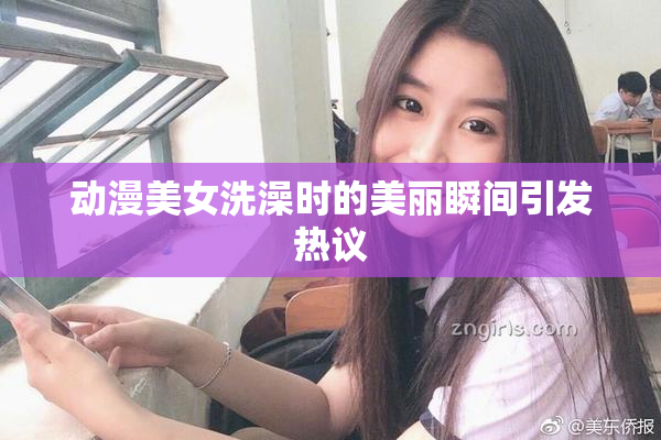 动漫美女洗澡时的美丽瞬间引发热议