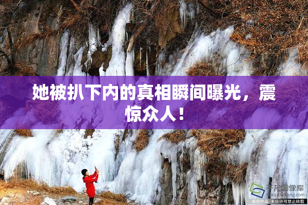 她被扒下内的真相瞬间曝光，震惊众人！