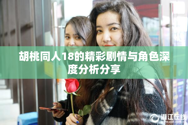 胡桃同人18的精彩剧情与角色深度分析分享