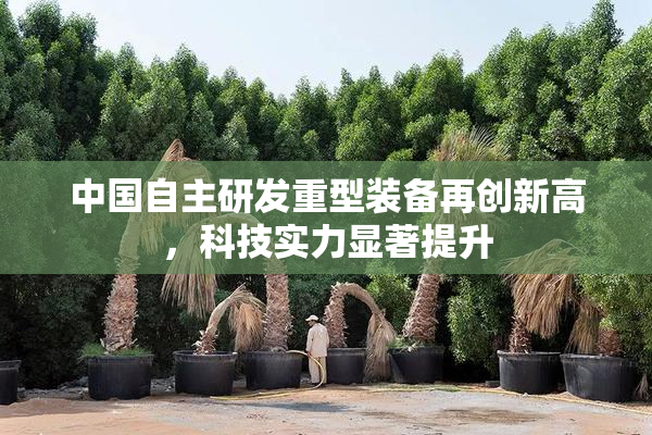 中国自主研发重型装备再创新高，科技实力显著提升