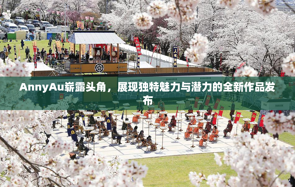 AnnyAu崭露头角，展现独特魅力与潜力的全新作品发布