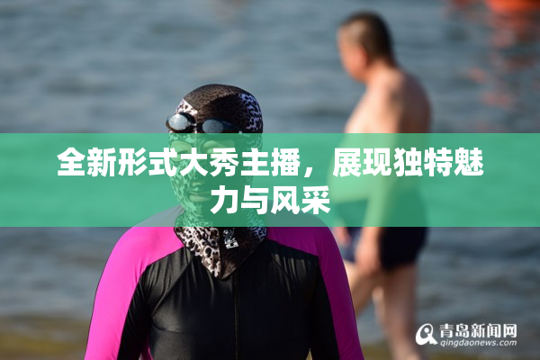 全新形式大秀主播，展现独特魅力与风采