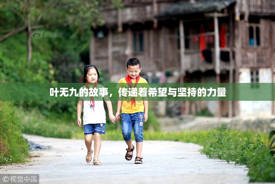 叶无九的故事，传递着希望与坚持的力量