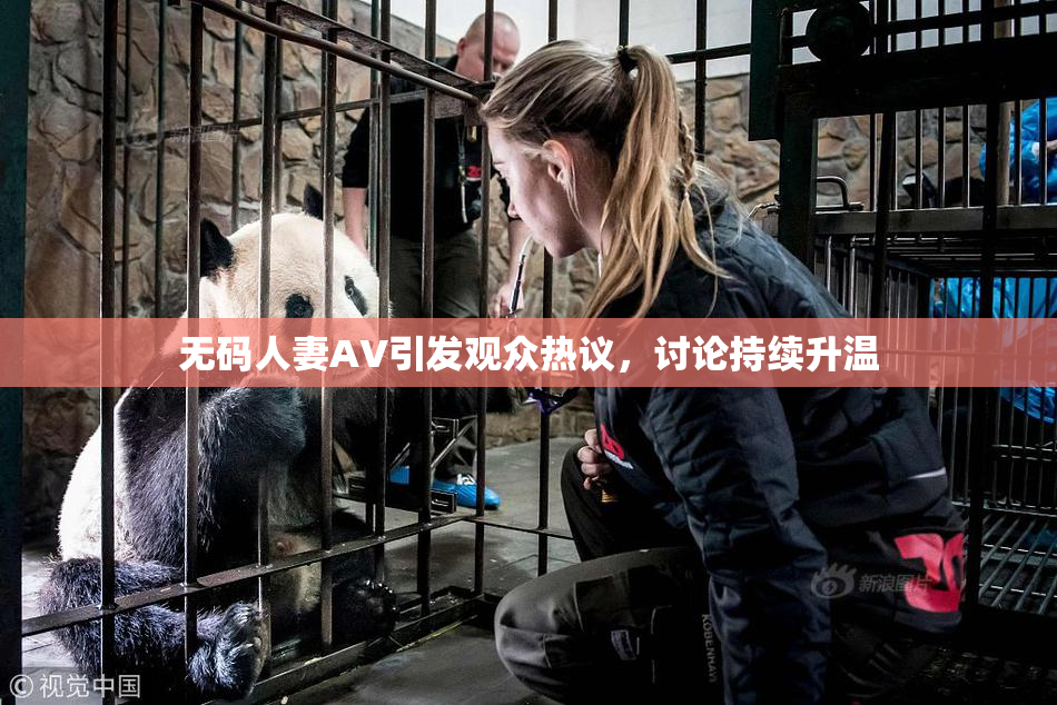 无码人妻AV引发观众热议，讨论持续升温