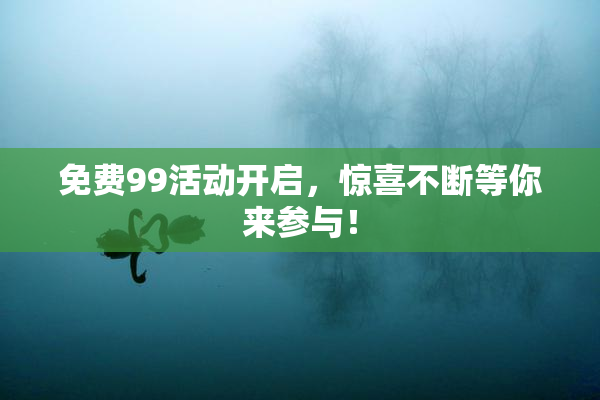 免费99活动开启，惊喜不断等你来参与！