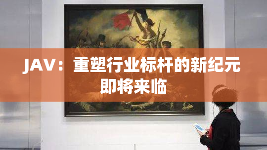 JAV：重塑行业标杆的新纪元即将来临