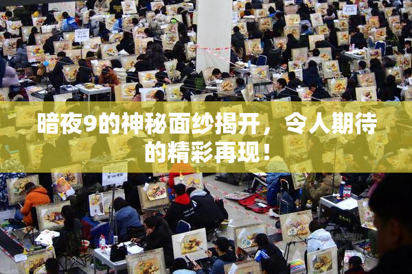 暗夜9的神秘面纱揭开，令人期待的精彩再现！