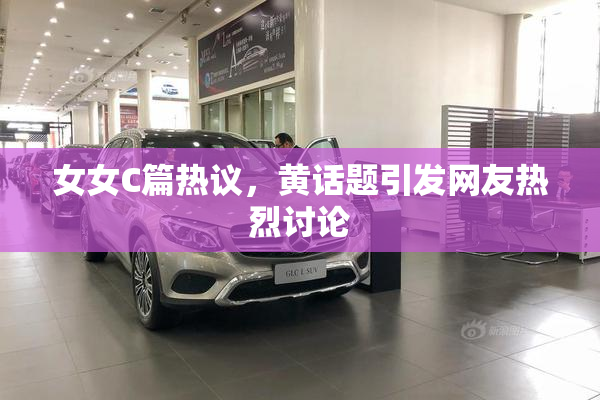 女女C篇热议，黄话题引发网友热烈讨论