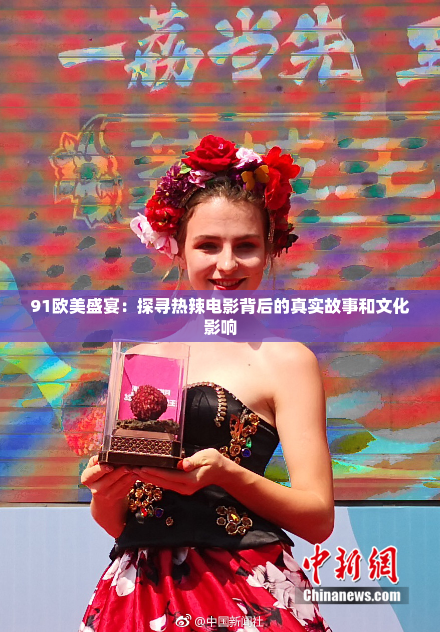 91欧美盛宴：探寻热辣电影背后的真实故事和文化影响
