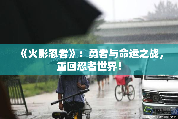 《火影忍者》：勇者与命运之战，重回忍者世界！