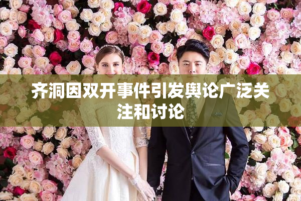 齐洞因双开事件引发舆论广泛关注和讨论