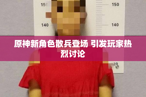 原神新角色散兵登场 引发玩家热烈讨论