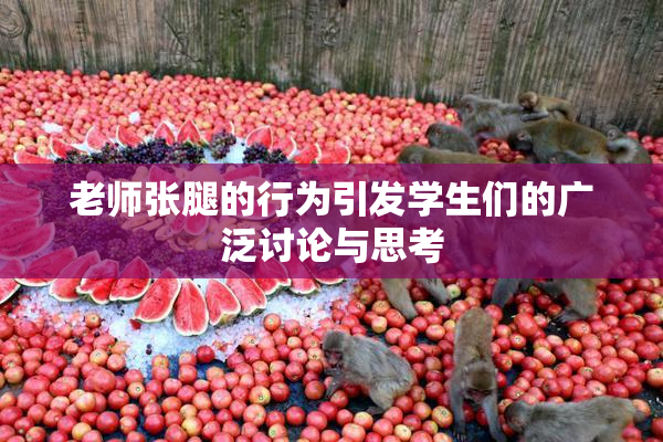 老师张腿的行为引发学生们的广泛讨论与思考