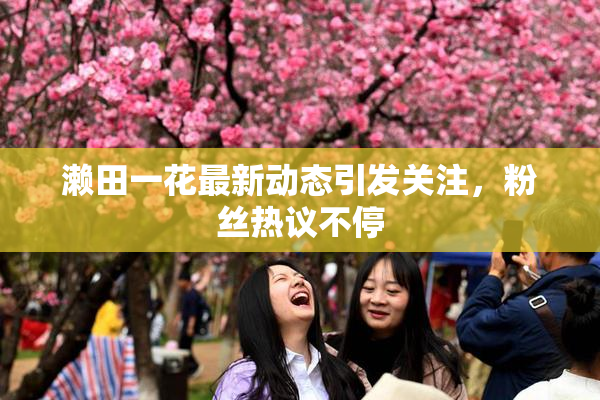 濑田一花最新动态引发关注，粉丝热议不停