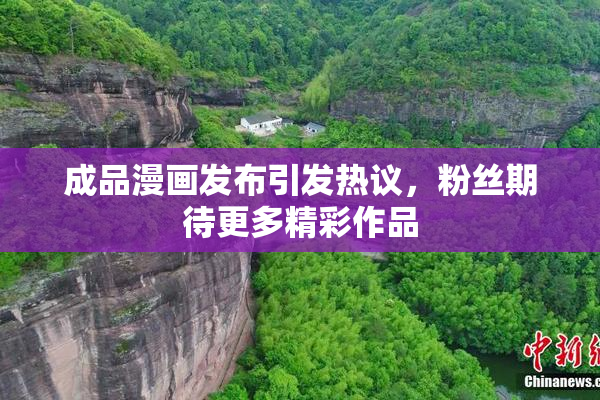 成品漫画发布引发热议，粉丝期待更多精彩作品