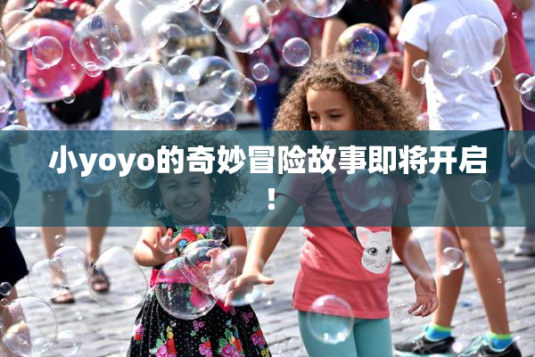 小yoyo的奇妙冒险故事即将开启！
