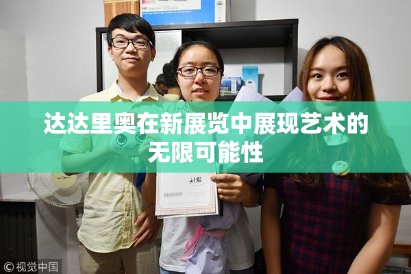 达达里奥在新展览中展现艺术的无限可能性