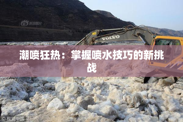 潮喷狂热：掌握喷水技巧的新挑战