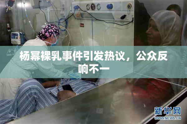 杨幂裸乳事件引发热议，公众反响不一