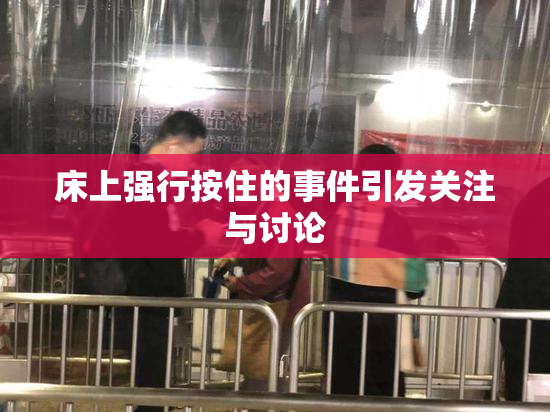 床上强行按住的事件引发关注与讨论