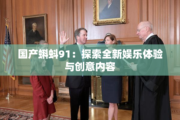 国产蝌蚪91：探索全新娱乐体验与创意内容