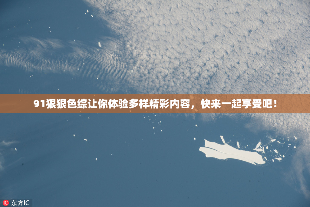 91狠狠色综让你体验多样精彩内容，快来一起享受吧！