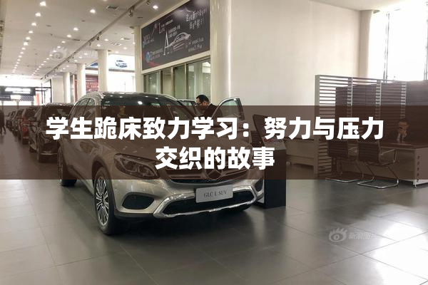 学生跪床致力学习：努力与压力交织的故事
