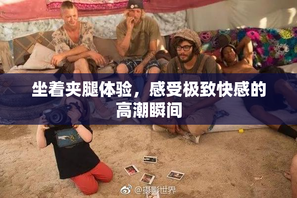坐着夹腿体验，感受极致快感的高潮瞬间