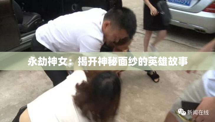 永劫神女：揭开神秘面纱的英雄故事