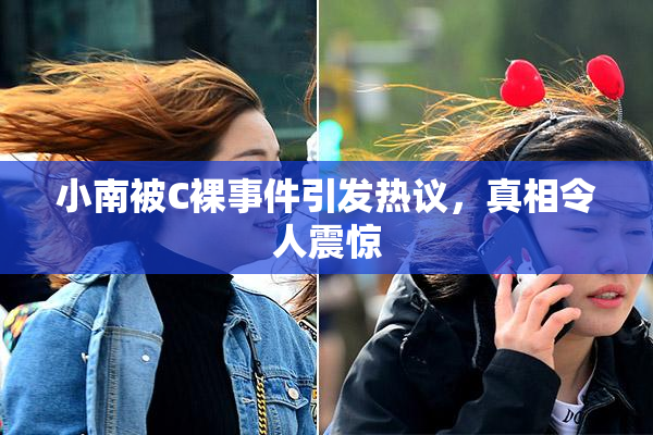 小南被C裸事件引发热议，真相令人震惊